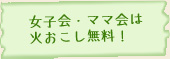 女子会・ママ会は火おこし無料！